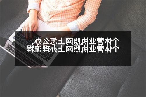 个体营业执照网上怎么办,个体营业执照网上办理流程