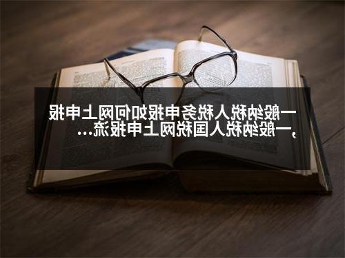 一般纳税人税务申报如何网上申报,一般纳税人国税网上申报流程