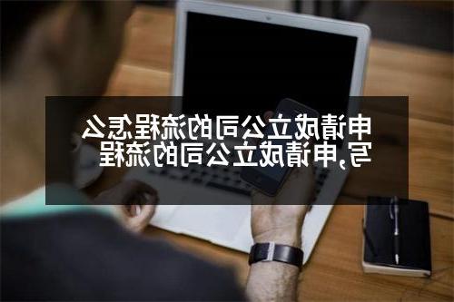 申请成立公司的流程怎么写,申请成立公司的流程