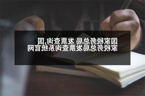 国家税务总局 发票查询,国家税务总局发票查询系统官网